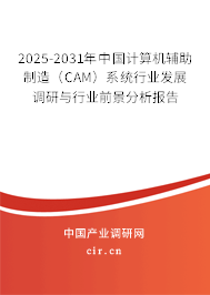 2025-2031年中國計算機(jī)輔助制造（CAM）系統(tǒng)行業(yè)發(fā)展調(diào)研與行業(yè)前景分析報告