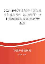 2024-2030年全球與中國金屬注射成型零件（MIM零件）行業(yè)深度調(diào)研與發(fā)展趨勢分析報告