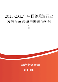 2025-2031年中國絕緣油行業(yè)發(fā)展全面調(diào)研與未來趨勢報告 2025-2031年中國絕緣油行業(yè)發(fā)展全面調(diào)研與未來趨勢報告