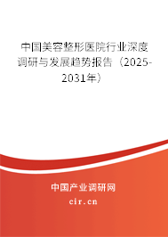 中國美容整形醫(yī)院行業(yè)深度調(diào)研與發(fā)展趨勢報告（2025-2031年）