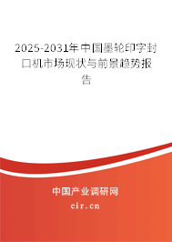 2025-2031年中國墨輪印字封口機市場現(xiàn)狀與前景趨勢報告