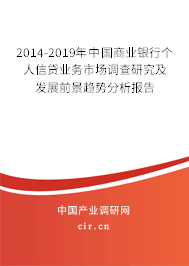 2014-2019年中國商業(yè)銀行個(gè)人信貸業(yè)務(wù)市場調(diào)查研究及發(fā)展前景趨勢分析報(bào)告