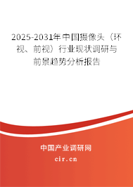 2025-2031年中國(guó)攝像頭（環(huán)視、前視）行業(yè)現(xiàn)狀調(diào)研與前景趨勢(shì)分析報(bào)告