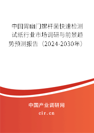 中國胃幽門螺桿菌快速檢測試紙行業(yè)市場調(diào)研與前景趨勢預(yù)測報(bào)告（2024-2030年）