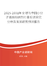 2025-2031年全球與中國小分子激酶抑制劑行業(yè)現(xiàn)狀研究分析及發(fā)展趨勢預(yù)測報(bào)告