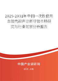 2025-2031年中國一次性使用血管內超聲診斷導管市場研究與行業(yè)前景分析報告