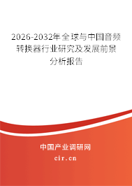 2026-2032年全球與中國(guó)音頻轉(zhuǎn)換器行業(yè)研究及發(fā)展前景分析報(bào)告