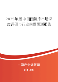 2025年版中國圓鋸床市場深度調(diào)研與行業(yè)前景預(yù)測報告
