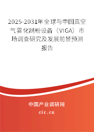2025-2031年全球與中國(guó)真空氣霧化制粉設(shè)備（VIGA）市場(chǎng)調(diào)查研究及發(fā)展前景預(yù)測(cè)報(bào)告