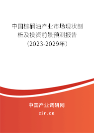 中國棕櫚油產(chǎn)業(yè)市場現(xiàn)狀剖析及投資前景預(yù)測報(bào)告（2023-2029年）