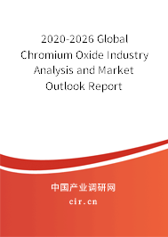 2020-2026 Global Chromium Oxide Industry Analysis and Market Outlook Report 2020-2026 Global Chromium Oxide Industry Analysis and Market Outlook Report