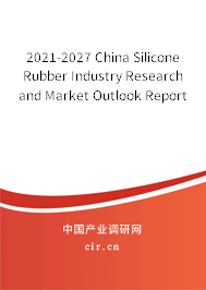 2021-2027 China Silicone Rubber Industry Research and Market Outlook Report