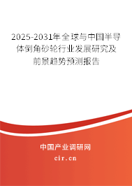 2025-2031年全球與中國半導體倒角砂輪行業(yè)發(fā)展研究及前景趨勢預測報告