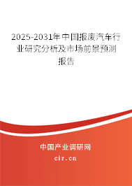 2025-2031年中國報廢汽車行業(yè)研究分析及市場前景預測報告