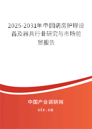 2025-2031年中國(guó)病房護(hù)理設(shè)備及器具行業(yè)研究與市場(chǎng)前景報(bào)告