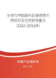 全球與中國廢料起重磁鐵市場(chǎng)研究及前景趨勢(shì)報(bào)告（2025-2031年）