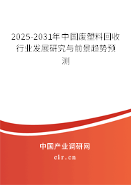 2025-2031年中國廢塑料回收行業(yè)發(fā)展研究與前景趨勢(shì)預(yù)測