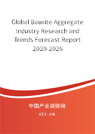 Global Bauxite Aggregate Industry Research and Trends Forecast Report 2020-2026 Global Bauxite Aggregate Industry Research and Trends Forecast Report 2020-2026