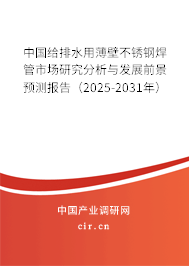 中國給排水用薄壁不銹鋼焊管市場研究分析與發(fā)展前景預(yù)測報(bào)告（2025-2031年）