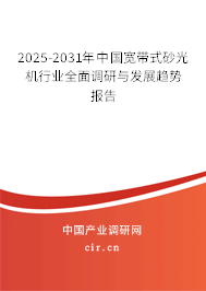 2025-2031年中國寬帶式砂光機行業(yè)全面調(diào)研與發(fā)展趨勢報告