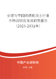 全球與中國硫磺膨潤土行業(yè)市場調(diào)研及發(fā)展趨勢報(bào)告（2025-2031年）