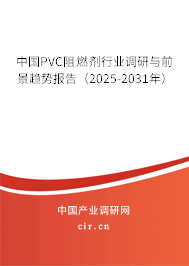 中國PVC阻燃劑行業(yè)調(diào)研與前景趨勢報告（2025-2031年）
