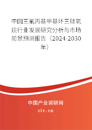 中國(guó)三氟丙基甲基環(huán)三硅氧烷行業(yè)發(fā)展研究分析與市場(chǎng)前景預(yù)測(cè)報(bào)告（2024-2030年）