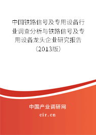 中國鐵路信號及專用設(shè)備行業(yè)調(diào)查分析與鐵路信號及專用設(shè)備龍頭企業(yè)研究報告（2013版）