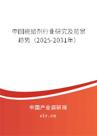 中國脫蠟劑行業(yè)研究及前景趨勢（2025-2031年）