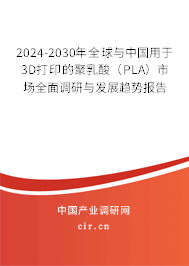 2024-2030年全球與中國用于3D打印的聚乳酸（PLA）市場全面調(diào)研與發(fā)展趨勢報(bào)告