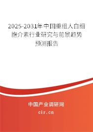 2025-2031年中國重組人白細胞介素行業(yè)研究與前景趨勢預測報告
