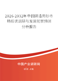 2026-2032年中國鑄造用砂市場現(xiàn)狀調(diào)研與發(fā)展前景預(yù)測分析報(bào)告