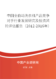 中國全自動(dòng)洗衣機(jī)產(chǎn)品競爭對手行業(yè)發(fā)展研究及投資風(fēng)險(xiǎn)評估報(bào)告（2012-2016年）