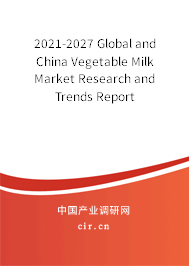 2021-2027 Global and China Vegetable Milk Market Research and Trends Report 2021-2027 Global and China Vegetable Milk Market Research and Trends Report