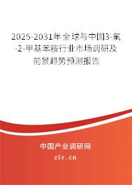 2025-2031年全球與中國3-氟-2-甲基苯胺行業(yè)市場調(diào)研及前景趨勢預(yù)測報(bào)告