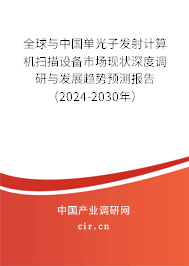 全球與中國單光子發(fā)射計算機掃描設(shè)備市場現(xiàn)狀深度調(diào)研與發(fā)展趨勢預(yù)測報告（2024-2030年）