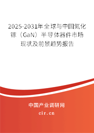 2025-2031年全球與中國氮化鎵（GaN）半導體器件市場現(xiàn)狀及前景趨勢報告