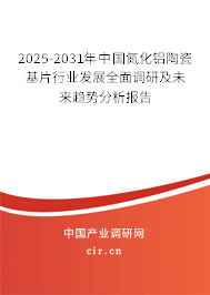 2025-2031年中國(guó)氮化鋁陶瓷基片行業(yè)發(fā)展全面調(diào)研及未來(lái)趨勢(shì)分析報(bào)告