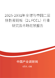 2025-2031年全球與中國二層撓性覆銅板（2L FCCL）行業(yè)研究及市場(chǎng)前景報(bào)告