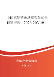 中國高鋁磚市場研究與前景趨勢報告(2025-2031年) 中國高鋁磚市場研究與前景趨勢報告(2025-2031年)