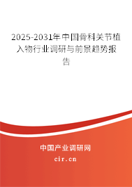 2025-2031年中國骨科關(guān)節(jié)植入物行業(yè)調(diào)研與前景趨勢報告