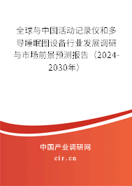 全球與中國活動記錄儀和多導(dǎo)睡眠圖設(shè)備行業(yè)發(fā)展調(diào)研與市場前景預(yù)測報告（2024-2030年）