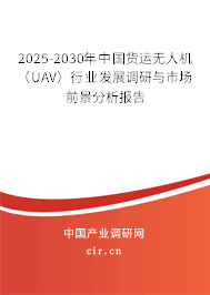 2025-2030年中國貨運無人機（UAV）行業(yè)發(fā)展調研與市場前景分析報告