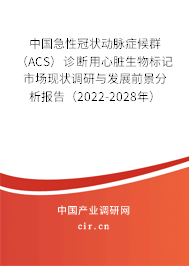 中國(guó)急性冠狀動(dòng)脈癥候群（ACS）診斷用心臟生物標(biāo)記市場(chǎng)現(xiàn)狀調(diào)研與發(fā)展前景分析報(bào)告（2022-2028年）