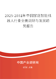 2025-2031年中國家庭智能機器人行業(yè)全面調研與發(fā)展趨勢報告