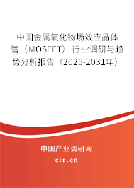 中國(guó)金屬氧化物場(chǎng)效應(yīng)晶體管（MOSFET）行業(yè)調(diào)研與趨勢(shì)分析報(bào)告（2025-2031年）