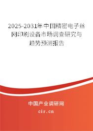 2025-2031年中國精密電子絲網(wǎng)印刷設(shè)備市場調(diào)查研究與趨勢預(yù)測報告