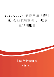 2025-2031年老鸛草油（香葉油）行業(yè)發(fā)展調研與市場前景預測報告