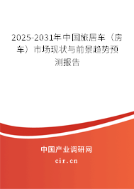 2025-2031年中國旅居車（房車）市場現(xiàn)狀與前景趨勢預(yù)測報(bào)告