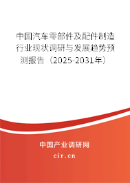 中國汽車零部件及配件制造行業(yè)現(xiàn)狀調(diào)研與發(fā)展趨勢預(yù)測報告（2025-2031年）